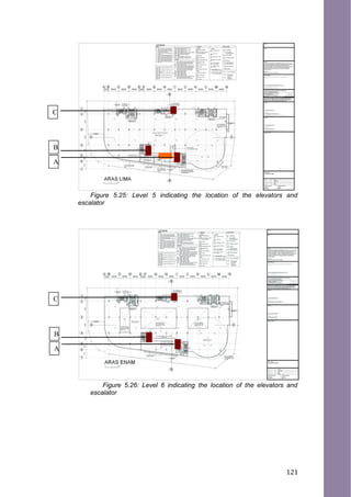 Figure 5.25: Level 5 indicating the location of the elevators and
escalator
Figure 5.26: Level 6 indicating the location of the elevators and
escalator
C
B
A
C
B
A
121
 