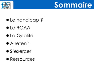 •Le handicap ?
•Le RGAA
•La Qualité
•A retenir
•S’exercer
•Ressources
Sommaire
 