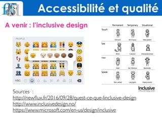 A venir : l’inclusive design 
Accessibilité et qualité
Sources : 
http://newﬂux.fr/2016/09/28/quest-ce-que-linclusive-design
http://www.inclusivedesign.no/
https://www.microsoft.com/en-us/design/inclusive
 