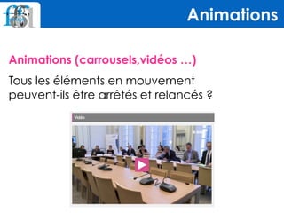 Animations (carrousels,vidéos …)
Tous les éléments en mouvement  
peuvent-ils être arrêtés et relancés ?
Animations
 