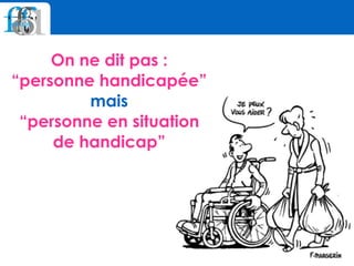 On ne dit pas :  
“personne handicapée” 
mais  
“personne en situation
de handicap”
 