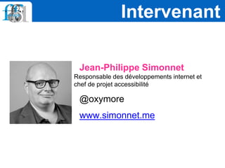 Jean-Philippe Simonnet
Responsable des développements internet et
chef de projet accessibilité
@oxymore
www.simonnet.me
Intervenant
 