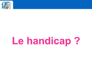 Le handicap ?
 
