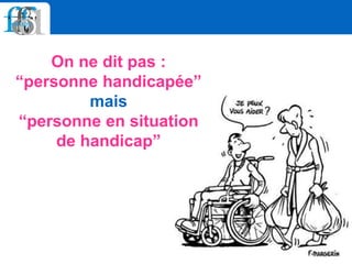 On ne dit pas :
“personne handicapée”
mais
“personne en situation
de handicap”
 