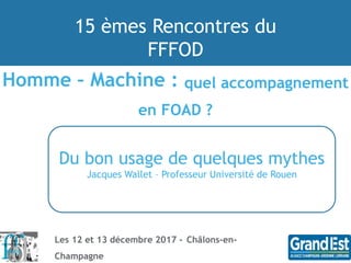 15 èmes Rencontres du
FFFOD
Les 12 et 13 décembre 2017 - Châlons-en-
Champagne
Homme – Machine : quel accompagnement
en FO...