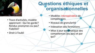 Questions éthiques et
organisationnelles
• Trace d’activités, modèle
apprenant : Qui les garde?
Rendus anonymes ou pas?
Fi...