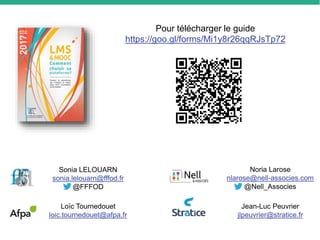 Pour télécharger le guide
https://goo.gl/forms/Mi1y8r26qqRJsTp72
Noria Larose
nlarose@nell-associes.com
@Nell_Associes
Sonia LELOUARN
sonia.lelouarn@fffod.fr
@FFFOD
Jean-Luc Peuvrier
jlpeuvrier@stratice.fr
Loïc Tournedouet
loic.tournedouet@afpa.fr
 