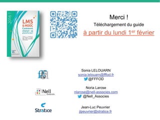 Merci !
Téléchargement du guide
à partir du lundi 1er février
Noria Larose
nlarose@nell-associes.com
@Nell_Associes
Sonia LELOUARN
sonia.lelouarn@fffod.fr
@FFFOD
Jean-Luc Peuvrier
jlpeuvrier@stratice.fr
 