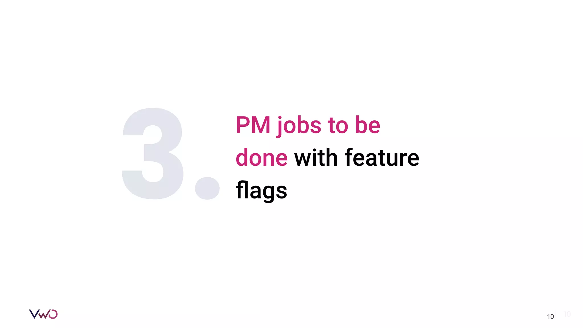 | 10
PM jobs to be
done with feature
ﬂags
3.
10
 