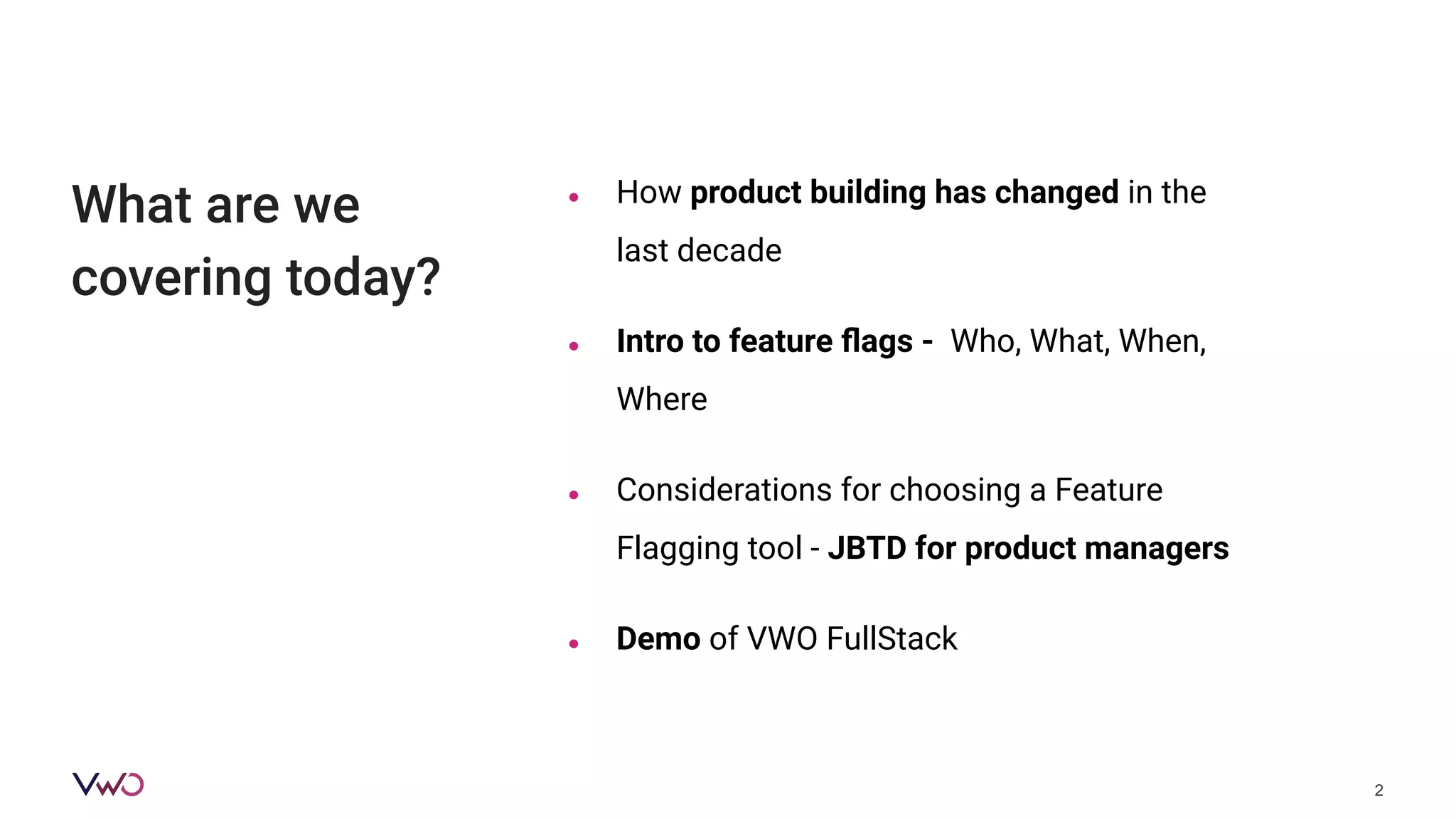 What are we
covering today?
● How product building has changed in the
last decade
● Intro to feature ﬂags - Who, What, When,
Where
● Considerations for choosing a Feature
Flagging tool - JBTD for product managers
● Demo of VWO FullStack
2
 