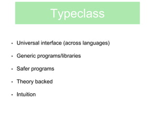 Typeclass 
• Universal interface (across languages) 
• Generic programs/libraries 
• Safer programs 
• Theory backed 
• Intuition 
 