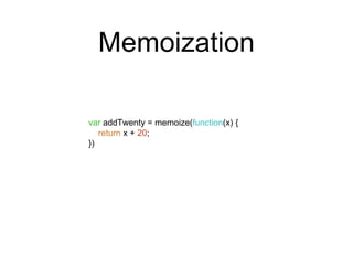 var addTwenty = memoize(function(x) { 
return x + 20; 
}) 
Memoization 
 