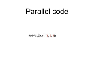 Parallel code 
foldMap(Sum, [2, 3, 5]) 
 