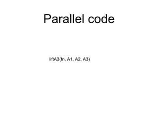 Parallel code 
liftA3(fn, A1, A2, A3) 
 