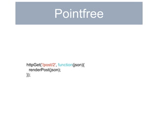 Pointfree 
httpGet('/post/2', function(json){ 
renderPost(json); 
}); 
 
