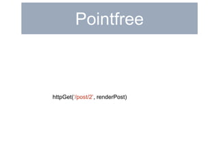 Pointfree 
httpGet(‘/post/2’, renderPost) 
 