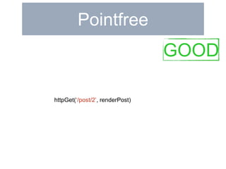 Pointfree 
httpGet(‘/post/2’, renderPost) 
GOOD 
 