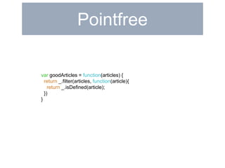 Pointfree 
var goodArticles = function(articles) { 
return _.filter(articles, function(article){ 
return _.isDefined(article); 
}) 
} 
 