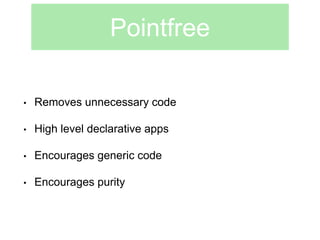 Pointfree 
• Removes unnecessary code 
• High level declarative apps 
• Encourages generic code 
• Encourages purity 
 