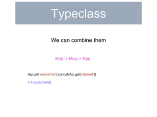 Typeclass 
We can combine them 
M(a) -> M(a) -> M(a) 
Api.get(‘/unstarred’).concat(Api.get('/starred')) 
// Future([Item]) 
 