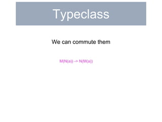 Typeclass 
We can commute them 
M(N(a)) -> N(M(a)) 
 