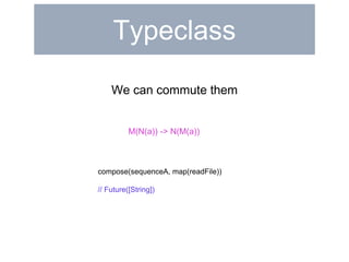 Typeclass 
We can commute them 
M(N(a)) -> N(M(a)) 
compose(sequenceA, map(readFile)) 
// Future([String]) 
 