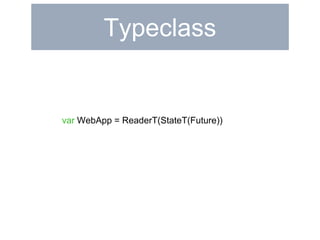 Typeclass 
var WebApp = ReaderT(StateT(Future)) 
 