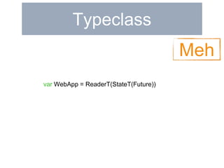 Typeclass 
Meh 
var WebApp = ReaderT(StateT(Future)) 
 