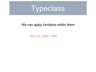 Typeclass 
do 
a <- Just 3 
b <- Just 1 
return a + b 
Haskell 
JavaScript liftM2(add, Just(3), Just(1)) 
 
