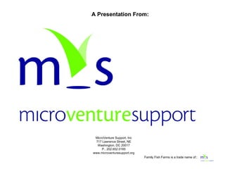 MicroVenture Support, Inc 717 Lawrence Street, NE Washington, DC 20017 P.. 202.652.0185 www.microventuresupport.org A Presentation From: 