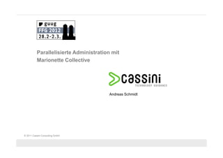 Parallelisierte Administration mit
          Marionette Collective




                                       Andreas Schmidt




© 2011 Cassini Consulting GmbH
 