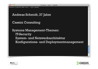 Andreas Schmidt, 37 Jahre

    Cassini Consulting

    Systems Management-Themen:
      IT-Security
      System- und Netzwerkarchitektur
      Konfigurations- und Deploymentmanagement




3
 