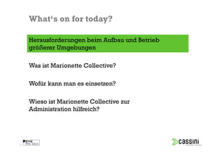 What‘s on for today?

    Herausforderungen beim Aufbau und Betrieb
    größerer Umgebungen

    Was ist Marionette Collective?

    Wofür kann man es einsetzen?

    Wieso ist Marionette Collective zur
    Administration hilfreich?




5
 