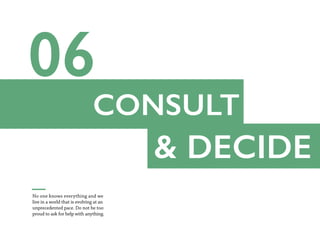 CONSULT
& DECIDE
No one knows everything and we
live in a world that is evolving at an
unprecedented pace. Do not be too
proud to ask for help with anything.
 