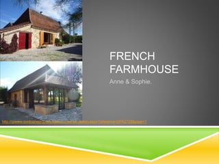 FRENCH
FARMHOUSE
Anne & Sophie.
http:///pwww.dordognepropertyagency.comhotogallery.aspx?reference=DPA2728&page=1
 