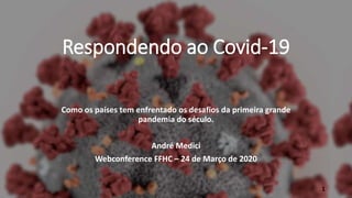 Respondendo ao Covid-19
Como os países tem enfrentado os desafios da primeira grande
pandemia do século.
André Medici
Webconference FFHC – 24 de Março de 2020
1
 