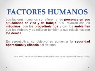 FACTORES HUMANOS
Campo de estudio multidisciplinario, cuyo objetivo es
optimizar el desempeño humano y reducir errores
hum...