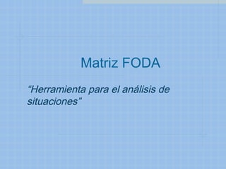 Matriz FODA
“Herramienta para el análisis de
situaciones”
 