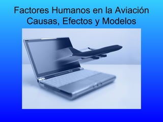 Factores Humanos en la Aviación
Causas, Efectos y Modelos
 