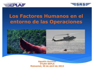 Los Factores Humanos en el
entorno de las Operaciones
Agustín Guzmán
VTySV SEPLA
Mutxamel, 30 de abril de 2013
 