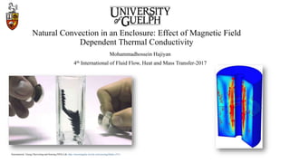 Natural Convection in an Enclosure: Effect of Magnetic Field
Dependent Thermal Conductivity
Mohammadhossein Hajiyan
4th International of Fluid Flow, Heat and Mass Transfer-2017
Nanomaterial Energy Harvesting and Sensing (NES) Lab, http://nesywangsbu.wixsite.com/yawang/blank-c151z
 