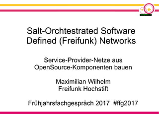 Salt-Orchtestrated Software
Defined (Freifunk) Networks
Service-Provider-Netze aus
OpenSource-Komponenten bauen
Maximilian Wilhelm
Freifunk Hochstift
Frühjahrsfachgespräch 2017 #ffg2017
 
