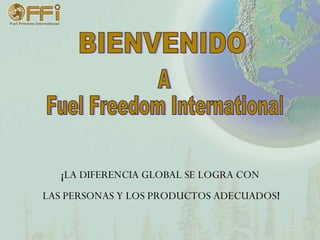 ¡ LA DIFERENCIA GLOBAL SE LOGRA CON  LAS PERSONAS Y LOS PRODUCTOS ADECUADOS ! BIENVENIDO A Fuel Freedom International 