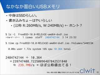 「安心・安全・安定・信頼」できるインターネットサービスを
なかなか面白いUSBメモリ
% ls -l FreeBSD-10.0-RELEASE-amd64-dvd1.iso
-rw-r—r-- 1 izawa staff 2484742144 ...