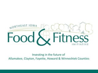 NE IA Food & Fitness Investing in the future of  Allamakee, Clayton, Fayette, Howard & Winneshiek Counties 