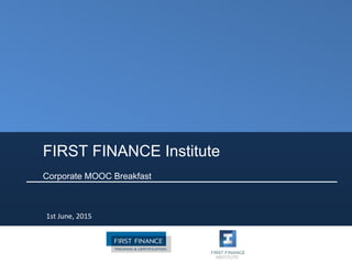 FIRST FINANCE Institute
Corporate MOOC Breakfast
1st June, 2015
 