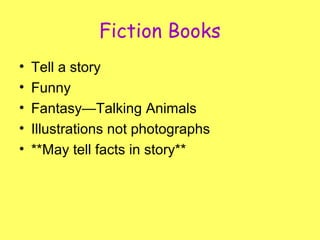 Fiction Books
• Tell a story
• Funny
• Fantasy—Talking Animals
• Illustrations not photographs
• **May tell facts in story**