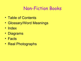 Non-Fiction Books
• Table of Contents
• Glossary/Word Meanings
• Index
• Diagrams
• Facts
• Real Photographs