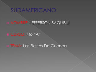 SUDAMERICANO NOMBRE: JEFFERSON SAQUISILI CURSO: 4to “A” TEMA: Las Fiestas De Cuenca 