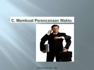 C. Membuat Perencanaan WaktuJudhie Setiawan, M.Si  -  2010